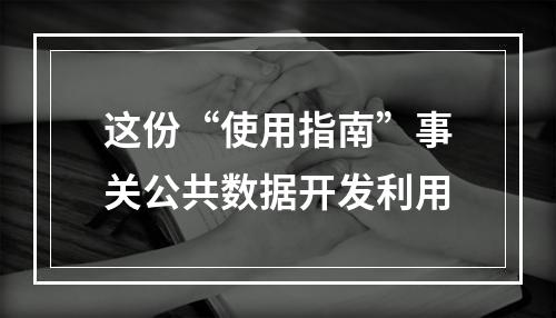 这份“使用指南”事关公共数据开发利用