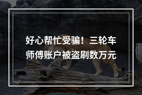 好心帮忙受骗！三轮车师傅账户被盗刷数万元