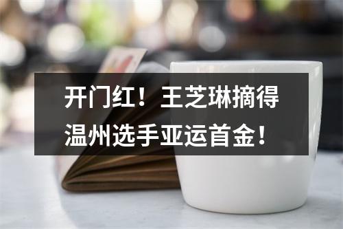 开门红！王芝琳摘得温州选手亚运首金！