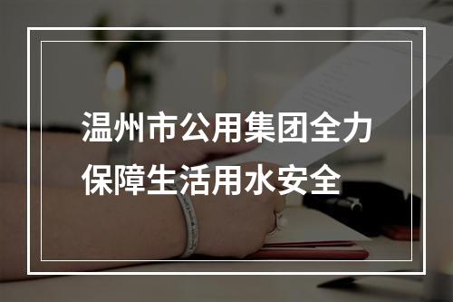 温州市公用集团全力保障生活用水安全