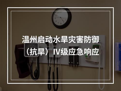 温州启动水旱灾害防御（抗旱）Ⅳ级应急响应