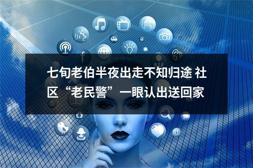 七旬老伯半夜出走不知归途 社区“老民警”一眼认出送回家