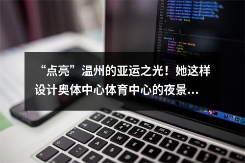 “点亮”温州的亚运之光！她这样设计奥体中心体育中心的夜景照明