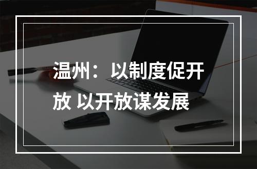 温州：以制度促开放 以开放谋发展