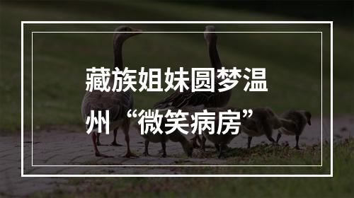 藏族姐妹圆梦温州“微笑病房”