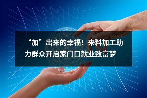 “加”出来的幸福！来料加工助力群众开启家门口就业致富梦