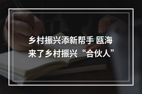 乡村振兴添新帮手 瓯海来了乡村振兴“合伙人”