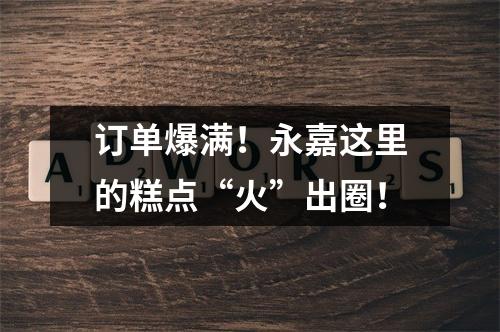 订单爆满！永嘉这里的糕点“火”出圈！