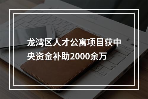 龙湾区人才公寓项目获中央资金补助2000余万