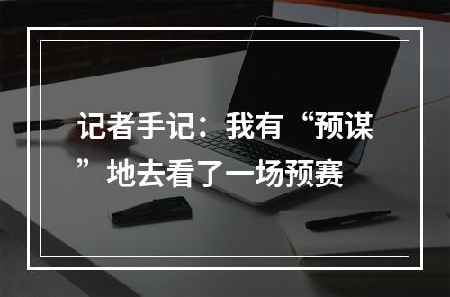 记者手记：我有“预谋”地去看了一场预赛