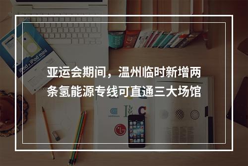 亚运会期间，温州临时新增两条氢能源专线可直通三大场馆
