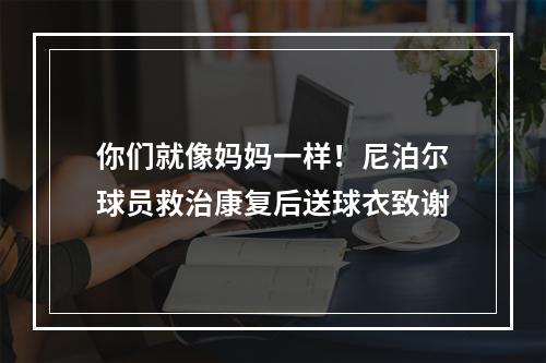 你们就像妈妈一样！尼泊尔球员救治康复后送球衣致谢
