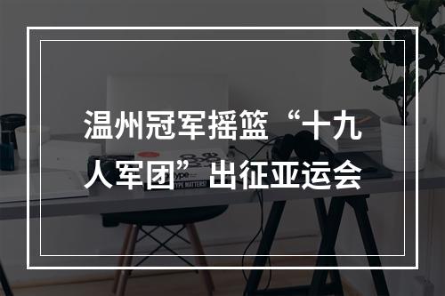 温州冠军摇篮“十九人军团”出征亚运会