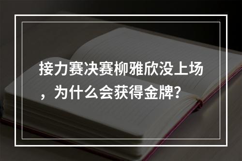 接力赛决赛柳雅欣没上场，为什么会获得金牌？