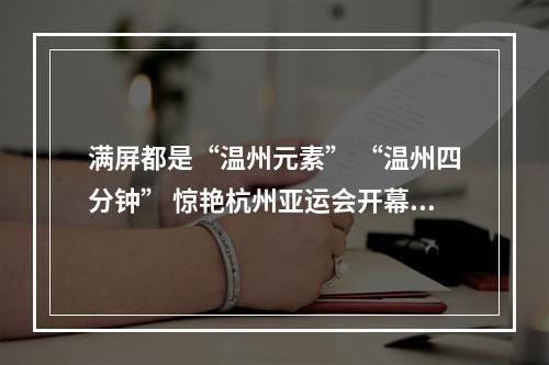 满屏都是“温州元素” “温州四分钟” 惊艳杭州亚运会开幕现场