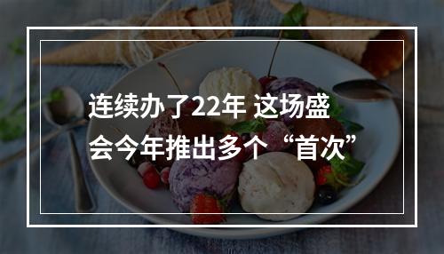 连续办了22年 这场盛会今年推出多个“首次”