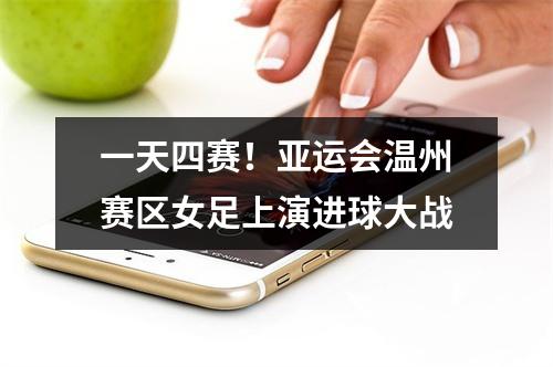 一天四赛！亚运会温州赛区女足上演进球大战