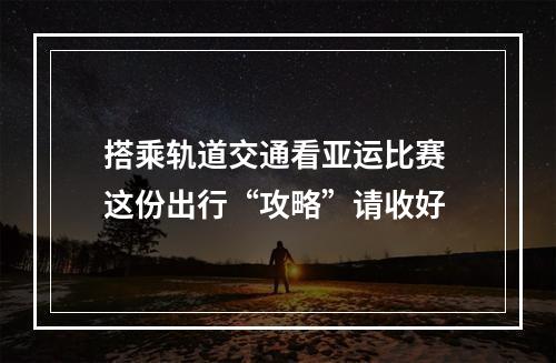 搭乘轨道交通看亚运比赛 这份出行“攻略”请收好