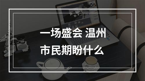 一场盛会 温州市民期盼什么