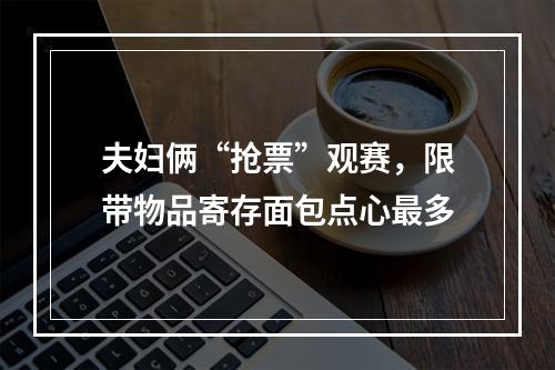 夫妇俩“抢票”观赛，限带物品寄存面包点心最多