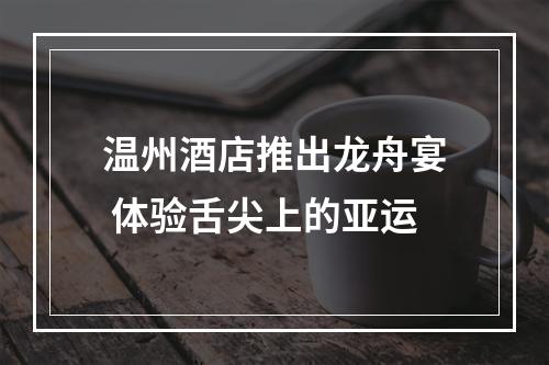 温州酒店推出龙舟宴 体验舌尖上的亚运