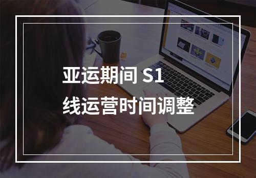 亚运期间 S1线运营时间调整