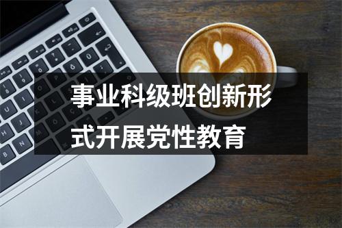 事业科级班创新形式开展党性教育