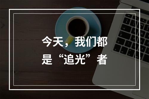 今天，我们都是“追光”者