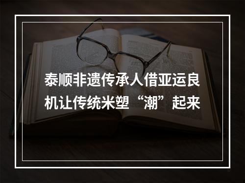 泰顺非遗传承人借亚运良机让传统米塑“潮”起来