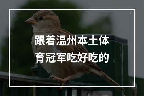 跟着温州本土体育冠军吃好吃的