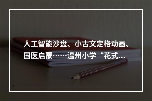 人工智能沙盘、小古文定格动画、国医启蒙……温州小学“花式”兴趣课受欢迎