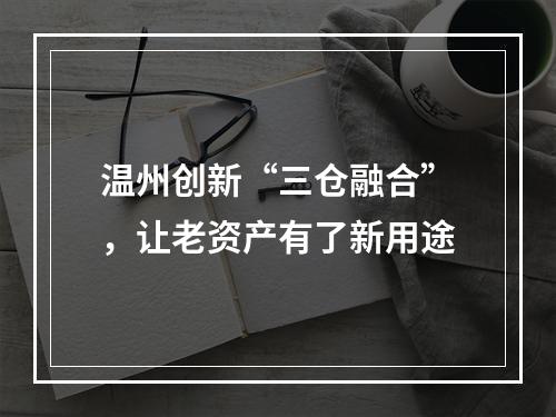 温州创新“三仓融合”，让老资产有了新用途