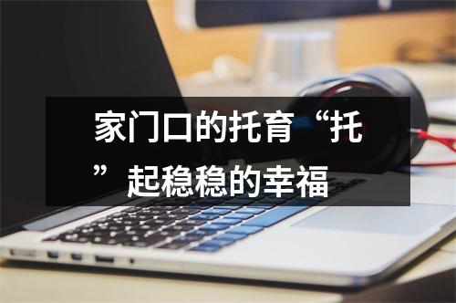 家门口的托育“托”起稳稳的幸福