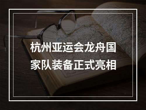 杭州亚运会龙舟国家队装备正式亮相