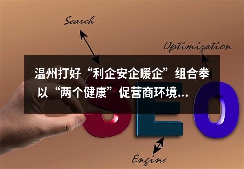 温州打好“利企安企暖企”组合拳 以“两个健康”促营商环境优化提升