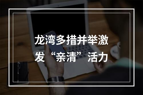 龙湾多措并举激发“亲清”活力