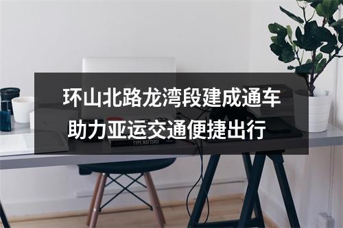 环山北路龙湾段建成通车 助力亚运交通便捷出行