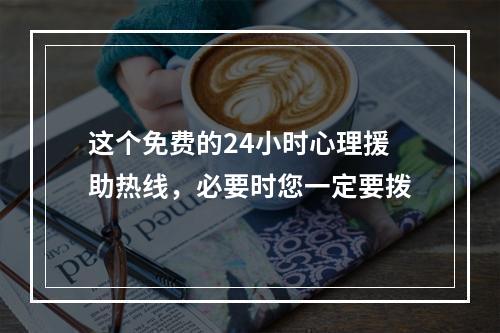 这个免费的24小时心理援助热线，必要时您一定要拨