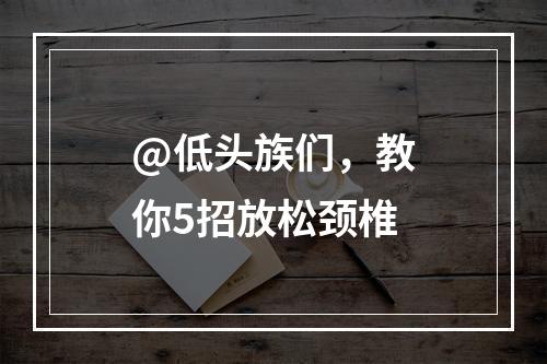 @低头族们，教你5招放松颈椎