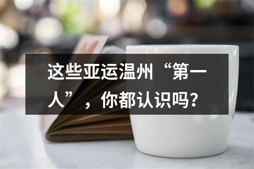 这些亚运温州“第一人”，你都认识吗？