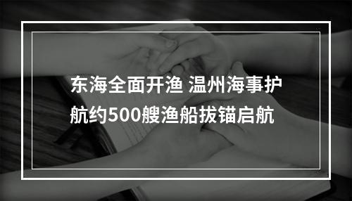 东海全面开渔 温州海事护航约500艘渔船拔锚启航