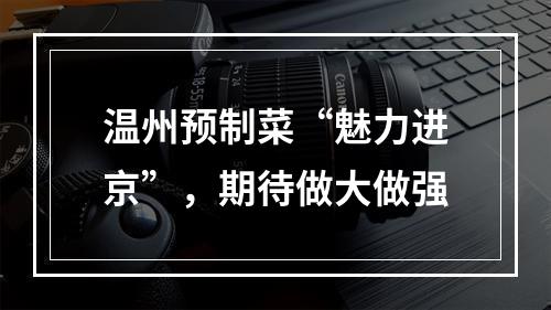 温州预制菜“魅力进京”，期待做大做强