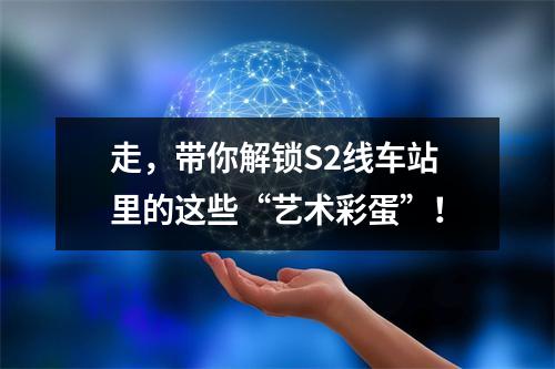 走，带你解锁S2线车站里的这些“艺术彩蛋”！