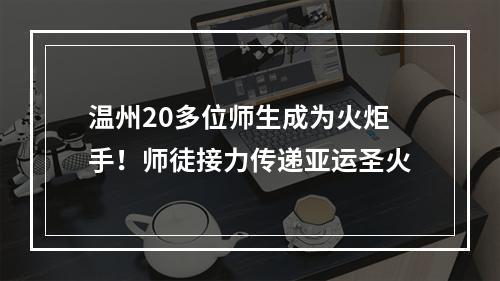 温州20多位师生成为火炬手！师徒接力传递亚运圣火