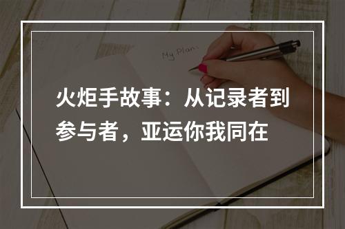 火炬手故事：从记录者到参与者，亚运你我同在