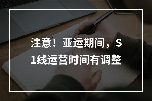 注意！亚运期间，S1线运营时间有调整