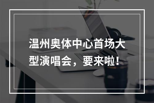温州奥体中心首场大型演唱会，要来啦！