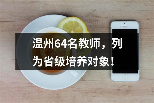温州64名教师，列为省级培养对象！