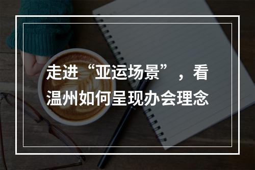 走进“亚运场景”，看温州如何呈现办会理念