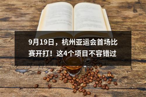 9月19日，杭州亚运会首场比赛开打！这4个项目不容错过